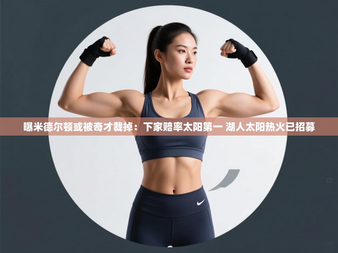 曝米德尔顿或被奇才裁掉:下家赔率太阳第一 湖人太阳热火已招募 第2张