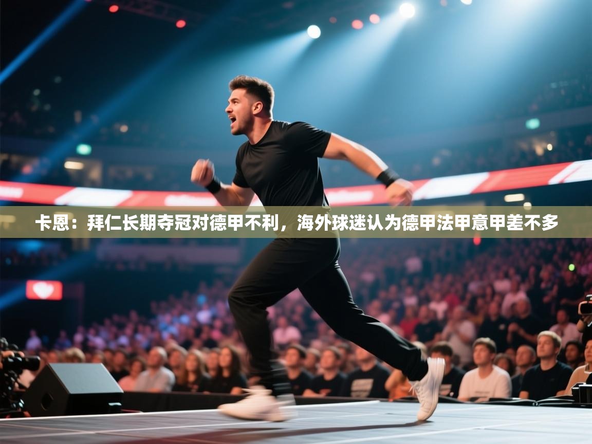 卡恩:拜仁长期夺冠对德甲不利,海外球迷认为德甲法甲意甲差不多 第1张