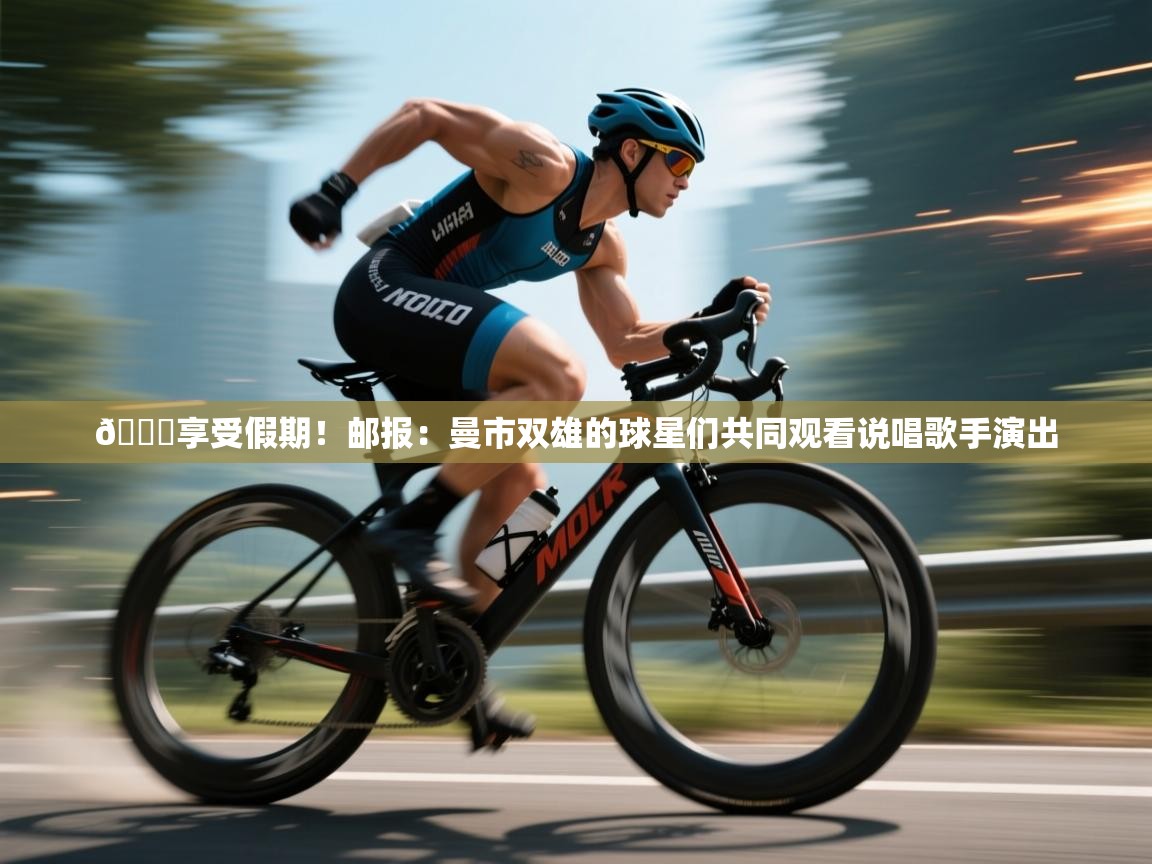 😎享受假期！邮报：曼市双雄的球星们共同观看说唱歌手演出
