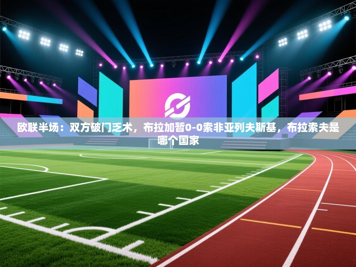 欧联半场：双方破门乏术，布拉加暂0-0索非亚列夫斯基，布拉索夫是哪个国家  第1张