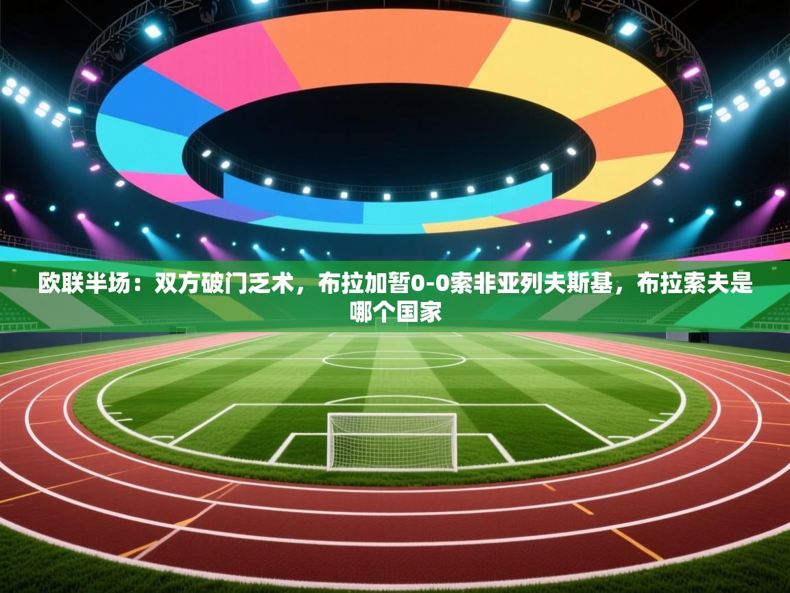 欧联半场：双方破门乏术，布拉加暂0-0索非亚列夫斯基，布拉索夫是哪个国家  第2张