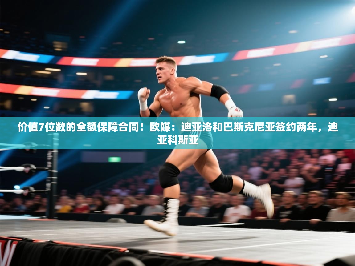 价值7位数的全额保障合同！欧媒：迪亚洛和巴斯克尼亚签约两年，迪亚科斯亚