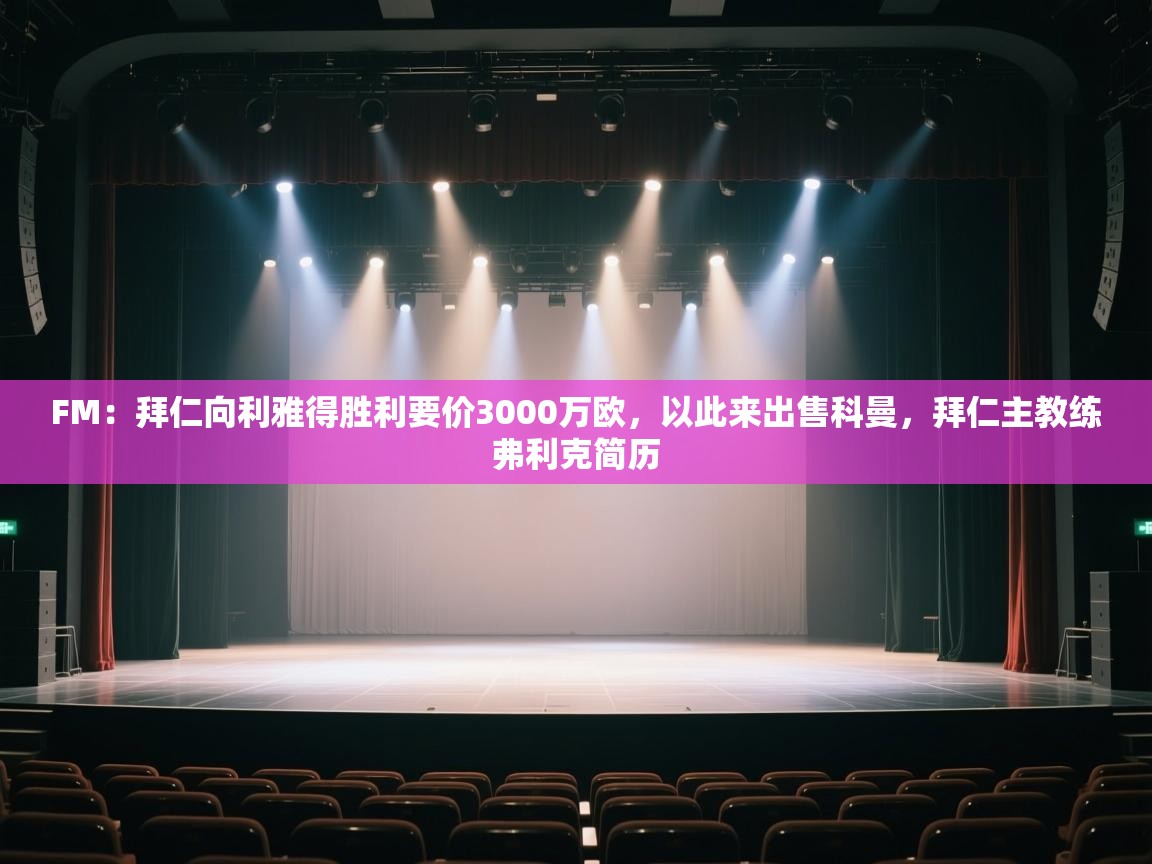 FM：拜仁向利雅得胜利要价3000万欧，以此来出售科曼，拜仁主教练弗利克简历  第1张