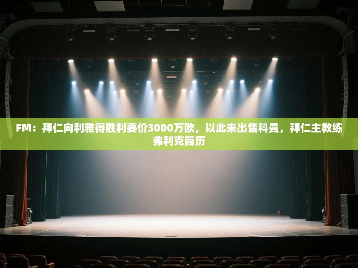 FM：拜仁向利雅得胜利要价3000万欧，以此来出售科曼，拜仁主教练弗利克简历  第2张