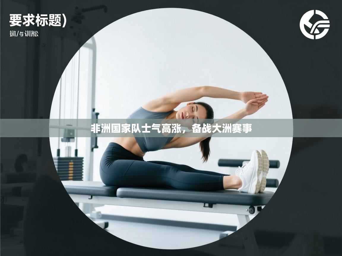 非洲国家队士气高涨,备战大洲赛事 第2张