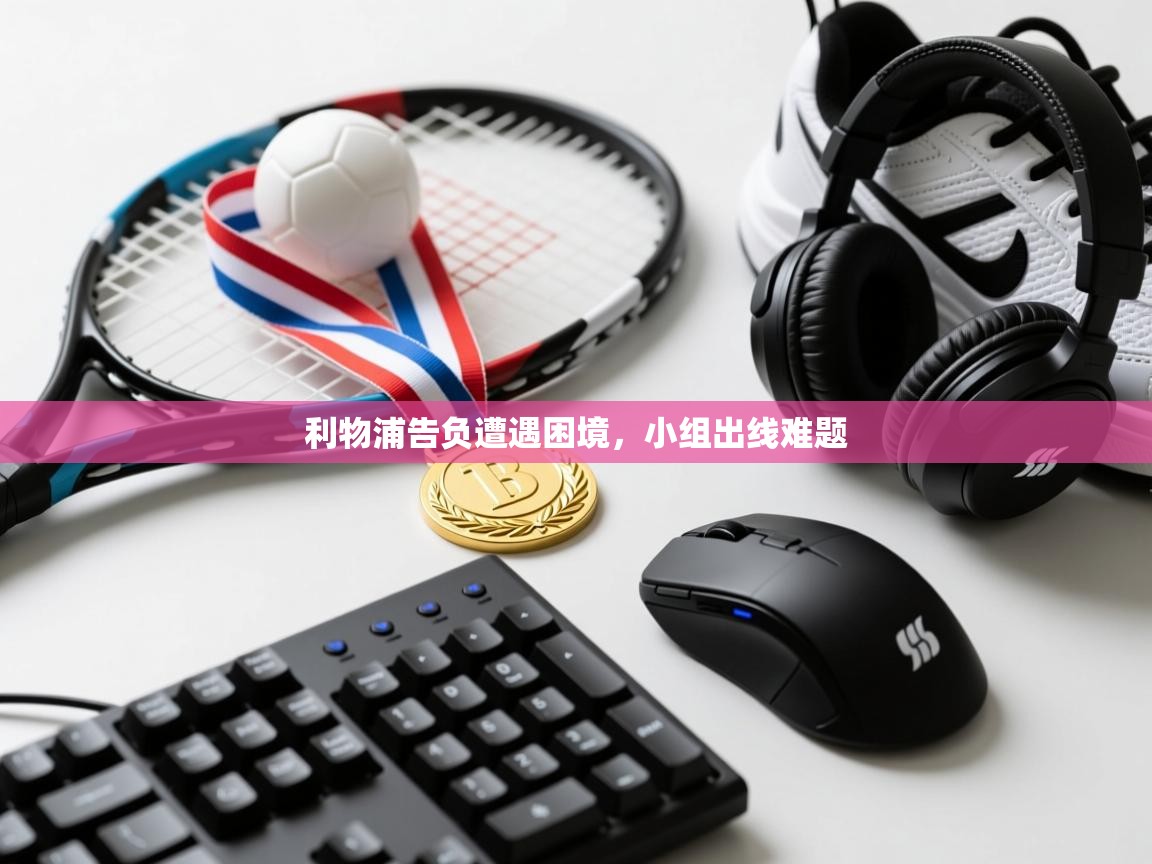 利物浦告负遭遇困境，小组出线难题