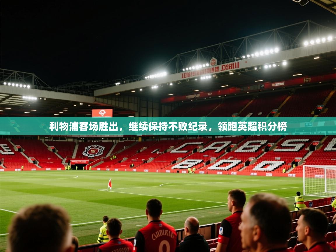 利物浦客场胜出，继续保持不败纪录，领跑英超积分榜