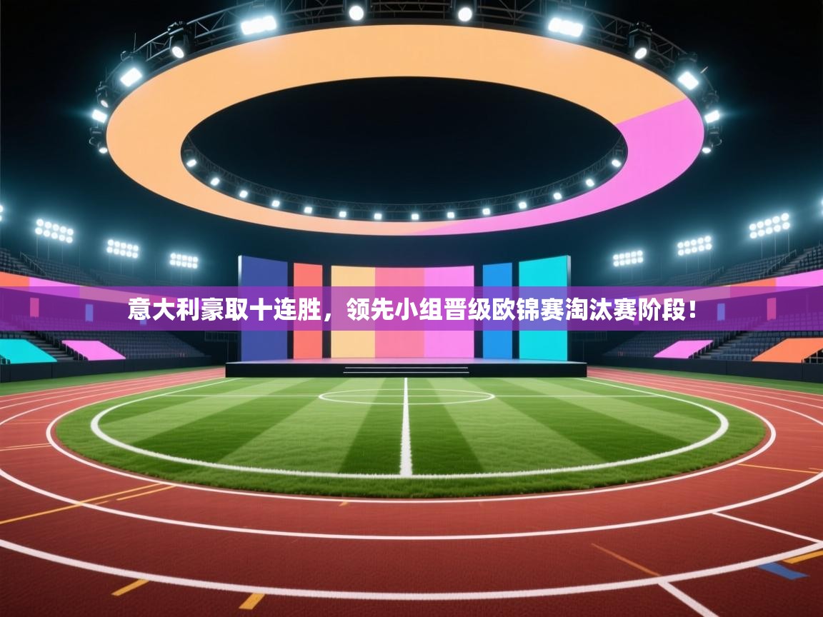 意大利豪取十连胜，领先小组晋级欧锦赛淘汰赛阶段！