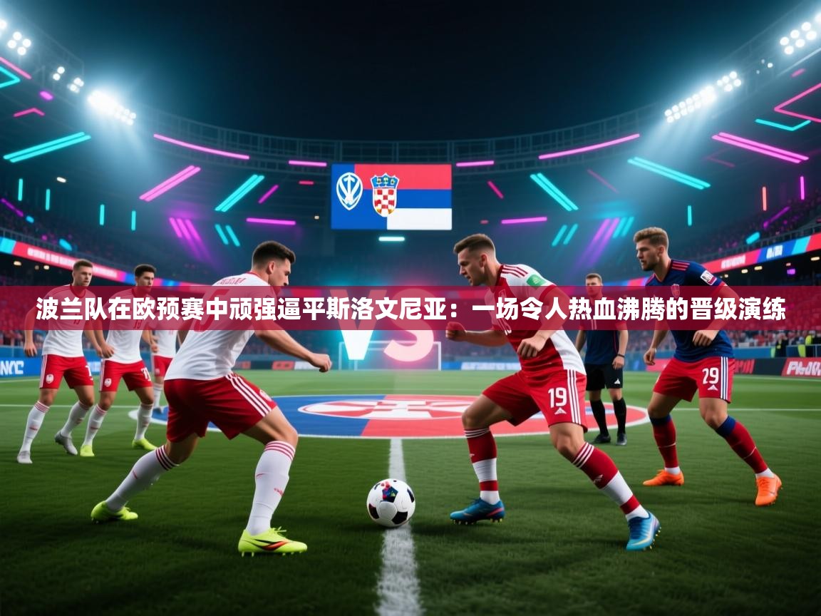 波兰队在欧预赛中顽强逼平斯洛文尼亚：一场令人热血沸腾的晋级演练  第1张