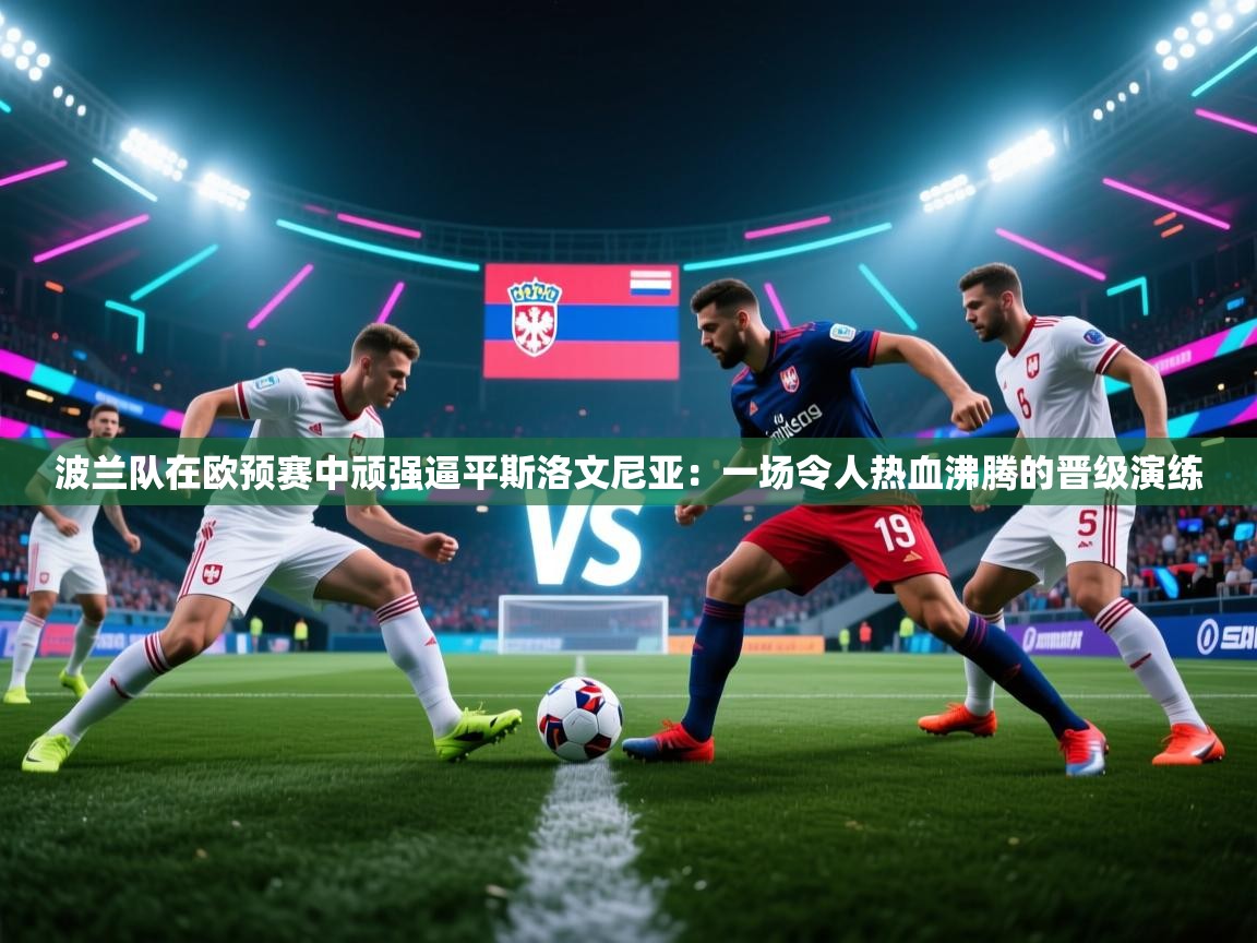 波兰队在欧预赛中顽强逼平斯洛文尼亚：一场令人热血沸腾的晋级演练  第2张