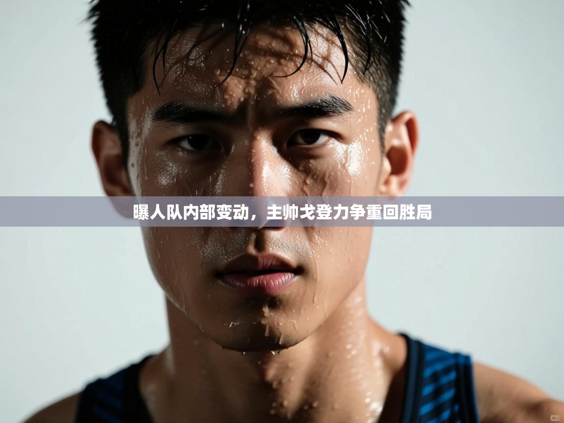 曝人队内部变动，主帅戈登力争重回胜局