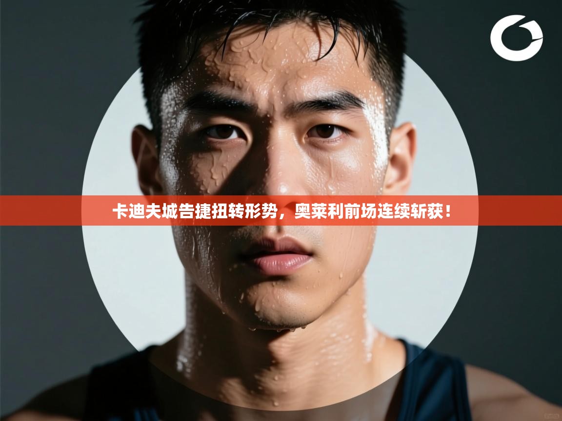 卡迪夫城告捷扭转形势，奥莱利前场连续斩获！  第2张